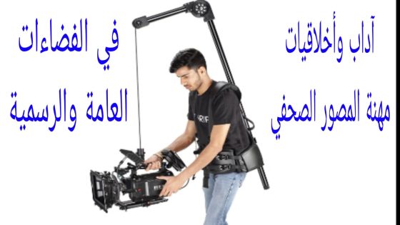 أخلاقيات وآداب مهنة المصور الصحفي في الفضاءات العامة والرسمية