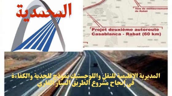 المحمدية: المديرية الإقليمية للنقل واللوجستيك نموذج للجدية والكفاءة في إنجاح مشروع الطريق السيار القاري